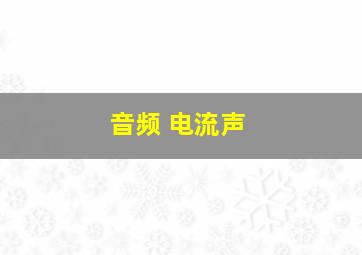 音频 电流声